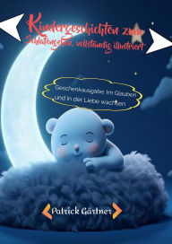 Title: Kindergeschichten zum Schlafengehen, vollständig illustriert: Geschenkausgabe: Im Glauben und in der Liebe wachsen, Author: Patrick Gärtner