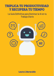 Title: TRIPLICA TU PRODUCTIVIDAD Y RECUPERA TU TIEMPO: GUÍA DEFINITIVA PARA DOMINAR LA IA EN TU TRABAJO DIARIO, Author: Laura Baracaldo