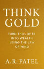 Think Gold: Turn Thoughts Into Wealth Using the Law of Mind