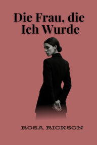 Title: Die Frau, die Ich Wurde, Author: Rosa Rickson
