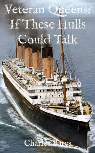 Title: Veteran Queens: If These Hulls Could Talk, Author: Charles Bates