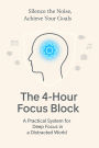 The 4-Hour Focus Block: Achieve Your Goals in a Distracted World
