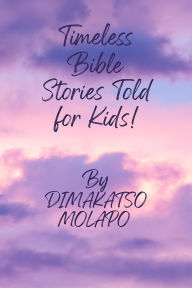Title: Timeless Bible stories told for kids!, Author: Dimakatso Molapo