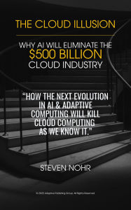 Title: The Cloud Illusion: How AI & Adaptive Computing Will Eliminate Cloud Computing, Author: Adaptive Publishing Group