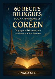 Title: 60 récits bilingues pour apprendre le coréen: Voyages et Découvertes - pour jeunes et adultes débutants, Author: Lingua Step