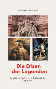 Title: Die Erben der Legenden - Deutsche Mythen im Spiegel der Gegenwart, Author: Hermann Selchow