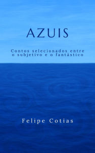 Title: Azuis - Contos selecionados entre o subjetivo e o fantástico, Author: Felipe Cotias