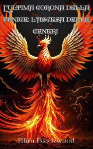 Title: L'ultima corona della fenice: L'ascesa delle ceneri : Libro Uno di L'ultima corona di Phoenix (Italian Edition), Author: Elira Blackwood