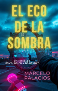 Title: El Eco de la Sombra: un Thriller Psicológico y Doméstico, Author: Marcelo Palacios