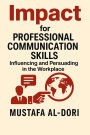 Impact for Professional Communication Skills: Influencing and Persuading in the Workplace (IMPACT Marketing Series: A Complete Courses, #4)