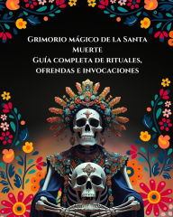 Title: Grimorio Mágico de la Santa Muerte Guía Completa de Rituales, Ofrendas e Invocaciones, Author: Lilith Adam