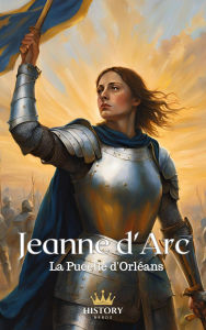 Title: Jeanne d'Arc - La Pucelle d'Orléans (Les Guerrières, #2), Author: History Nerds