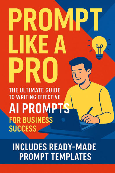 Prompt Like a Pro: The Ultimate Guide to Writing Effective AI Prompts for Business Success