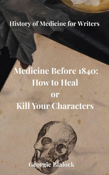 Medicine Before 1840: How to Heal or Kill Your Characters (History of Medicine for Writers, #1)