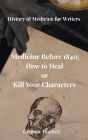 Medicine Before 1840: How to Heal or Kill Your Characters (History of Medicine for Writers, #1)