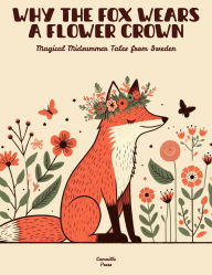 Title: Why the Fox Wears a Flower Crown: Magical Midsummer Tales from Sweden, Author: Camaille Press