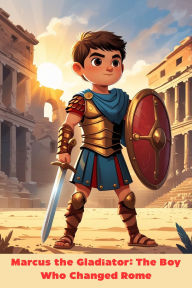 Title: Marcus the Gladiator: The Boy Who Changed Rome, Author: Ryan Whitmore