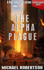 Title: The Alpha Plague (Nederlandse editie) - A Post-Apocalyptic Action Thriller (The Alpha Plague - De Complete Serie (Nederlandse editie), #1), Author: Michael Robertson