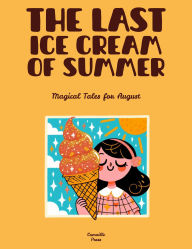 Title: The Last Ice Cream of Summer: Magical Tales for August, Author: Camaille Press