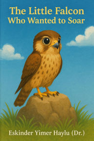 Title: The Little Falcon Who Wanted to Fly High, Author: Eskinder Yimer Haylu