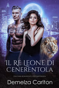 Title: Il Re Leone di Cenerentola: Una Fiaba Romantasy Contemporanea (Serie Compagni Predestinati dell'Accademia dello Specchio, #2), Author: Demelza Carlton