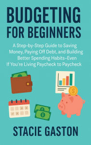 Title: Budgeting for Beginners: A Step-by-Step Guide to Saving Money, Paying Off Debt, and Building Better Spending Habits-Even If You're Living Paycheck to Paycheck, Author: Stacie Gaston
