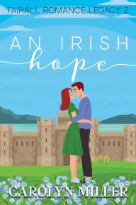 Title: An Irish Hope (Fairall Romance Legacy, #2), Author: Carolyn Miller