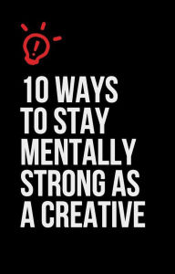 Title: 10 Ways to Stay Mentally Strong as a Creative, Author: Vishal
