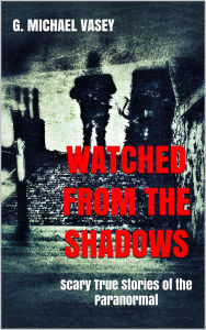 Title: Watched from the Shadows: Scary True Stories of the Paranormal, Author: G Michael Vasey