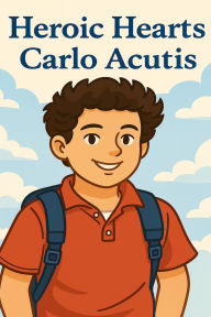 Title: Heroic Hearts- Blessed Carlo Acutis (Heaven's Heroes, #6), Author: Charles Awanda