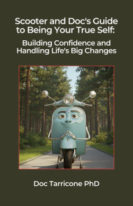 Title: Scooter and Doc's Guide to Being Your True Self - Building Confidence and Handling Life's Big Changes (Scooter and Doc's Guides, #5), Author: Doc Tarricone