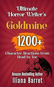 Title: Ultimate Horror Writer's Goldmine: 1200+ Character Reactions from Head to Toe (Writer's Goldmine, #3), Author: Iliana Barret