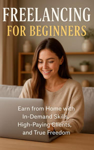 Title: Freelancing for Beginners: Earn from Home with In-Demand Skills, High-Paying Clients, and True Freedom, Author: Prince Tripathi