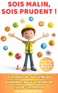 Title: Sois malin, sois prudent ! : Conseils de sécurité au quotidien pour grandir en toute confiance, Author: Gabrielle Mallett
