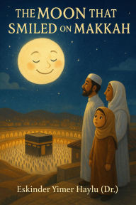 Title: The Moon That Smiled on Makkah, Author: Eskinder Yimer Haylu