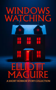 Title: Windows Watching: A Short Horror Story Collection, Author: Elliott Maguire