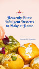 Heavenly Bites: Indulgent Desserts to Make at Home