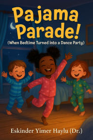 Title: Pajama Parade! (When Bedtime Became a Dance Party), Author: Eskinder Yimer Haylu
