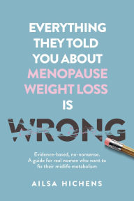 Title: Everything They Told You About Menopause Weight Loss is Wrong, Author: Ailsa Hichens