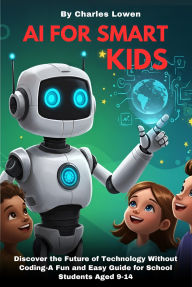 Title: AI for Smart Kids: Discover the Future Without Coding (AI for Kids, #1), Author: Charles Lowen
