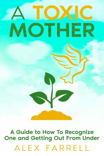 A Toxic Mother - A Guide to How To Recognize One and Getting Out From Under
