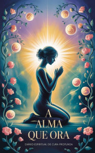 Title: A Alma que Ora - Diário Espiritual de Cura Profunda, Author: Élida Alexandre