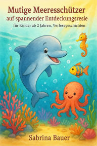 Title: Mutige Meeresschützer auf spannender Entdeckungsreise - für Kinder ab 2 Jahren, Vorlesegeschichten, Abenteuer, Freundschaft, Author: Sabrina Bauer