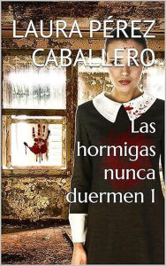 Title: Las hormigas nunca duermen 1, Author: Laura Pérez Caballero