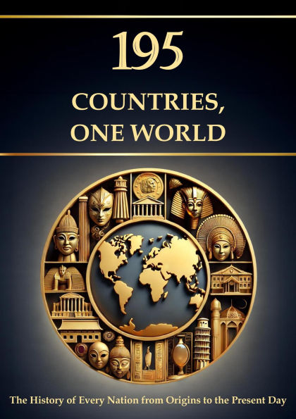 195 Countries, One World - The History of Every Nation from Origins to the Present Day (History and Philosophy)