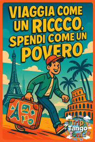Title: Viaggia Come un Ricco, Spendi Come un Povero, Author: Trip Tango & Tonic