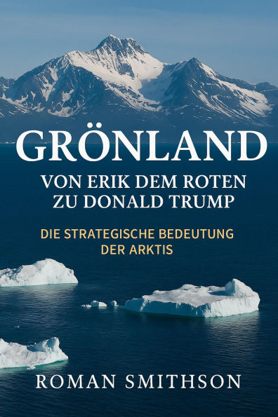 Grönland: Von Erik dem Roten zu Donald Trump. Die strategische Bedeutung der Arktis (Epizentren der Weltpolitik, #1)