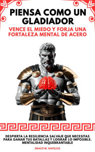 Title: Piensa Como Un Gladiador: Vence El Miedo Y Forja Una Fortaleza Mental De Acero. Despierta la Resiliencia Salvaje que Necesitas para Ganar tus Batallas y Lograr lo Imposible. Mentalidad Inquebrantable, Author: Draco W. Ravelius