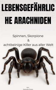 Title: LEBENSGEFÄHRLICHE ARACHNIDEN: Spinnen, Skorpione & Achtbeinige Killer aus Aller Welt, Author: Harondo Evans