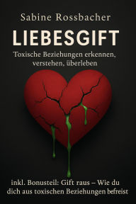 Title: Liebesgift: Toxische Beziehungen erkennen, verstehen, überleben, Author: Sabine Rossbacher